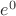 $e^{0}$