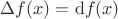 $\Delta f(x) = \mathrm{d} f(x) $
