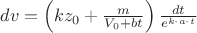 $\[
dv = \left( {kz_0  + \frac{m}
{{V_0  + bt}}} \right)\frac{{dt}}
{{e^{k \cdot a \cdot t} }}
\]
$