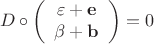 $$D \circ \left( {\begin{array}{*{20}c}
   {\varepsilon  + {\mathbf{e}}}  \\
   {\beta  + {\mathbf{b}}}  \\

 \end{array} } \right) = 0$$