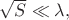 $\sqrt{S}\ll\lambda,$