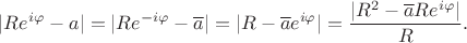 $$
|Re^{i\varphi}-a|=|Re^{-i\varphi}-\overline{a}|=|R-\overline{a}e^{i\varphi}|=\frac{|R^2-\overline{a}Re^{i\varphi}|}R.
$$