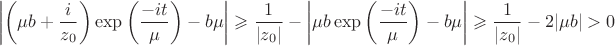 $$\left|\left(\mu b + \frac{i}{z_0}\right)\exp\left(\frac{-it}{\mu}\right)-b\mu\right|\geqslant
\frac{1}{|z_0|}-\left|\mu b \exp\left(\frac{-it}{\mu}\right)-b\mu\right|\geqslant
\frac{1}{|z_0|} - 2|\mu b|>0$$