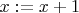 $x:=x+1$