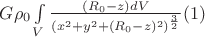 $G \rho_{0} \int \limits_{V}\frac{(R_{0}-z) dV}{(x^2+y^2+(R_{0}-z)^2)^\frac{3}{2}} (1)$
