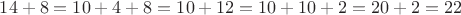 $14 + 8 = 10 + 4 + 8 = 10 + 12 = 10 + 10 + 2 = 20 + 2 = 22$