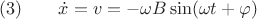 $ (3)  \qquad \dot{x} = v=-\omega B \sin(\omega t+\varphi) $