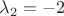 $\lambda_{2}=-2$