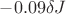 $ -0.09\delta J$ $ -0.09\delta J$