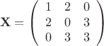$$ \mathbf{X} = \left( \begin{array}{ccc} 1 & 2 & 0 \\ 2 & 0 & 3 \\ 0 & 3 & 3 \end{array} \right) $$