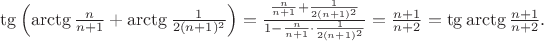 $\tg\left(\arctg \frac n{n+1}+\arctg \frac 1{2(n+1)^2}\right) = \frac {\frac n{n+1}+\frac 1{2(n+1)^2}}{1-\frac n{n+1}\cdot \frac 1{2(n+1)^2}} = \frac{n+1}{n+2}=\tg \arctg \frac{n+1}{n+2}.$