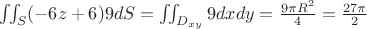 $\iint_S (-6z+6)9 dS=\iint_{D_{xy}} 9 dx dy=\frac{9\pi R^2}{4}=\frac{27\pi}{2}$