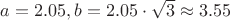 $a=2.05, b=2.05\cdot\sqrt{3}\approx 3.55 $ $a=2.05, b=2.05\cdot\sqrt{3}\approx 3.55 $