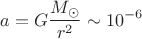 $$
a=G\frac{M_{\odot}}{r^2}\sim 10^{-6}
$$