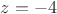 $z = -4$