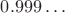 $0.999\ldots$