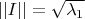 $||I|| = \sqrt{\lambda_1}$