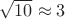 $\sqrt{10} \approx 3$