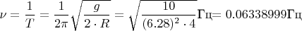 $\nu=\dfrac{1}{T}=\dfrac{1}{2\pi}\sqrt{\dfrac{g}{2\cdot R}}=\sqrt\dfrac{10}{(6.28)^2\cdot 4}}$Гц$=0.06338999$Гц