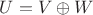 $U=V\oplus W$