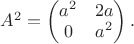 $A^2=\begin{pmatrix}a^2&2a\\0&a^2\\\end{pmatrix}.$