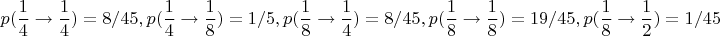 $$
p(\frac{1}{4} \to \frac{1}{4})=8/45, p(\frac{1}{4} \to \frac{1}{8})=1/5, p(\frac{1}{8} \to \frac{1}{4})=8/45,
p(\frac{1}{8} \to \frac{1}{8})=19/45,
p(\frac{1}{8} \to \frac{1}{2})=1/45
$$