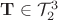 $\mathbf T\in\mathcal T_2^3$