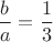 $ \dfrac{b}{a}=\dfrac{1}{3}$