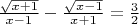 $ \frac{ \sqrt{x+1} }{x-1} -  \frac{ \sqrt{x-1} }{x+1}  = \frac{3}{2} $