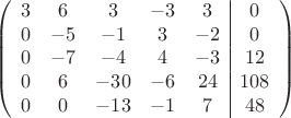 $$\left(\begin{array}{ccccc|c}
3& 6& 3&-3&3&0\\
0&-5& -1&3&-2&0\\
0&-7&-4&4&-3&12\\
0& 6& -30& -6&24&108\\
0&0& -13& -1&7&48\\
\end{array}\right)$$