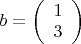 $b=
\left( \begin{array}{cc} 1\\3\end{array} \right)$