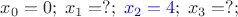 $x_0=0;\; x_1=?;\; {\color{blue}x_2=4};\;x_3=?;\; $