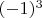 $(-1)^3$
