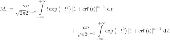 \begin{multline*}
M_n
=
\dfrac{\sigma n}{\sqrt{2\pi} 2^{n-2}}
\int\limits_{-\infty}^{+\infty} 
 t\exp\left(-t^2\right)
 \left[1 + \mathop\mathrm{erf}\left(t\right)\right]^{n-1}
\,\mathop{\mathrm{d{}}} t
\\
+
\dfrac{a n}{\sqrt{\pi} 2^{n-1}}
\int\limits_{-\infty}^{+\infty} 
 \exp\left(-t^2\right)
 \left[1 + \mathop\mathrm{erf}\left(t\right)\right]^{n-1}
\,\mathop{\mathrm{d{}}} t
.
\end{multline*}