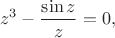 $$z^3-\frac {\sin z}z=0,$$ $$z^3-\frac {\sin z}z=0,$$