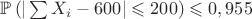$\mathbb{P}\left(|\sum X_i-600|\leqslant 200\right) \leqslant 0,955$