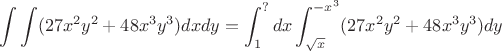 $$\int\int(27x^2y^2+48x^3y^3)dxdy=\int_{1}^{?}dx\int_{\sqrt{x}}^{-x^3}(27x^2y^2+48x^3y^3)dy$$ $$\int\int(27x^2y^2+48x^3y^3)dxdy=\int_{1}^{?}dx\int_{\sqrt{x}}^{-x^3}(27x^2y^2+48x^3y^3)dy$$