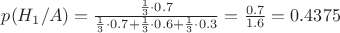 $p(H_{1}/A) = \frac{\frac{1}{3} \cdot 0.7}{\frac{1}{3} \cdot 0.7+\frac{1}{3} \cdot 0.6+\frac{1}{3} \cdot 0.3} = \frac{0.7}{1.6} = 0.4375$