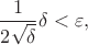 $$\frac{1}{2\sqrt{\delta}} \delta < \varepsilon,$$