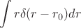 $$\int\limits_{}^{} r \delta(r-r_0) d r$$