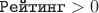 $\texttt{Рейтинг} > 0$