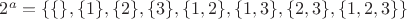 $2^a=\{\{\},\{1\},\{2\},\{3\},\{1,2\},\{1,3\},\{2,3\}, \{1,2,3\}\}$ $2^a=\{\{\},\{1\},\{2\},\{3\},\{1,2\},\{1,3\},\{2,3\}, \{1,2,3\}\}$