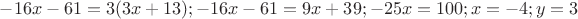 $-16x-61 = 3(3x+13); -16x-61 = 9x+39; -25x = 100; x = -4; y = 3$