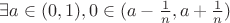 $\exists a\in(0,1),0\in(a-\frac1n,a+\frac1n)$ $\exists a\in(0,1),0\in(a-\frac1n,a+\frac1n)$