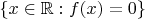 $\{x\in\mathbb{R} : f(x) = 0\}$
