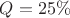 $Q = 25\%$