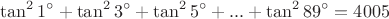 $$ \tan^21^{\circ}+\tan^23^{\circ}+\tan^25^{\circ}+...+\tan^289^{\circ}=4005 $$