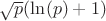 $\sqrt{p}(\ln(p)+1)$
