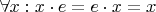 $\forall x: x \cdot e = e \cdot x = x$