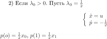 2) Если $\lambda_0 >0$. Пусть $\lambda_0 =\frac 1 2$
$$\left\{ \begin{array}{l}
\dot x =u\\
\dot p =-\frac 1 2
\end{array} \right$$
$p(o)=\frac 1 2 x_0$,  $p(1)=\frac 1 2 x_1$